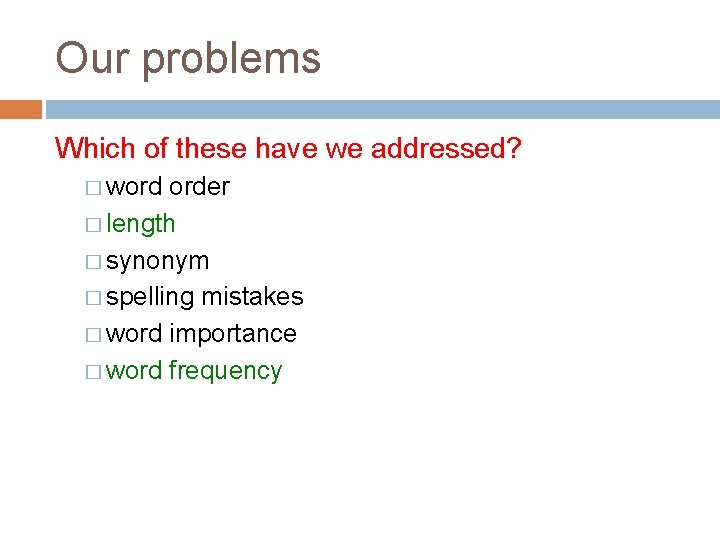 Our problems Which of these have we addressed? � word order � length �