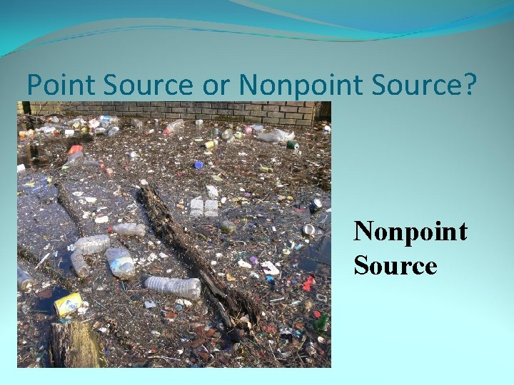 Point Source or Nonpoint Source? Nonpoint Source 