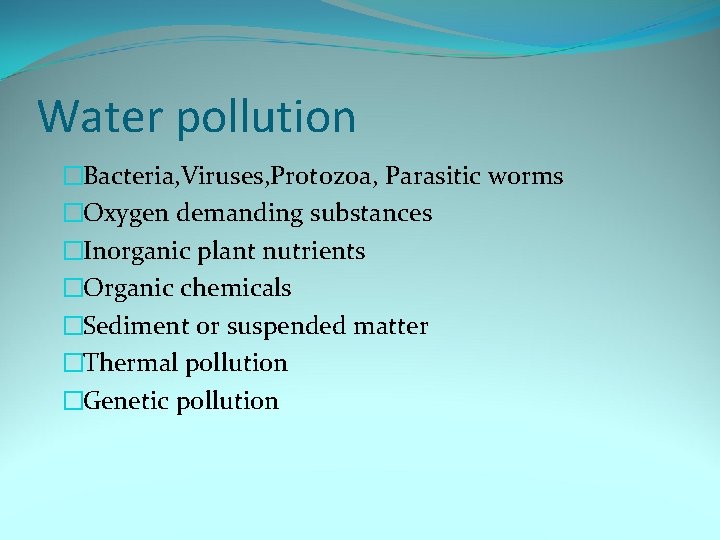 Water pollution �Bacteria, Viruses, Protozoa, Parasitic worms �Oxygen demanding substances �Inorganic plant nutrients �Organic