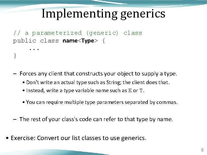 Implementing generics // a parameterized (generic) class public class name<Type> {. . . }