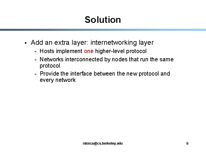 Solution § Add an extra layer: internetworking layer - Hosts implement one higher-level protocol