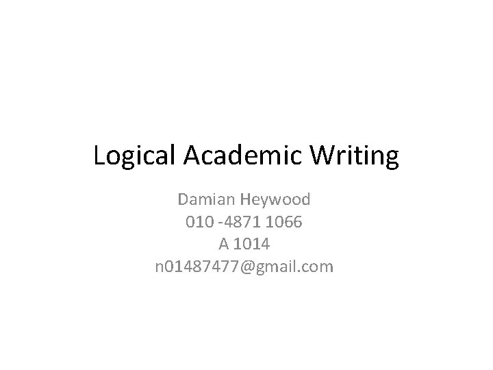 Logical Academic Writing Damian Heywood 010 -4871 1066 A 1014 n 01487477@gmail. com 