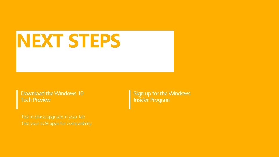 NEXT STEPS Download the Windows 10 Tech Preview Test in place upgrade in your