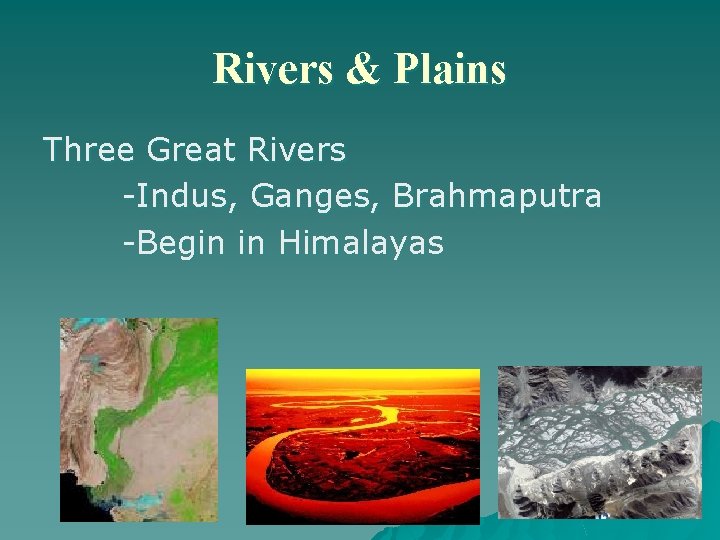 Rivers & Plains Three Great Rivers -Indus, Ganges, Brahmaputra -Begin in Himalayas 