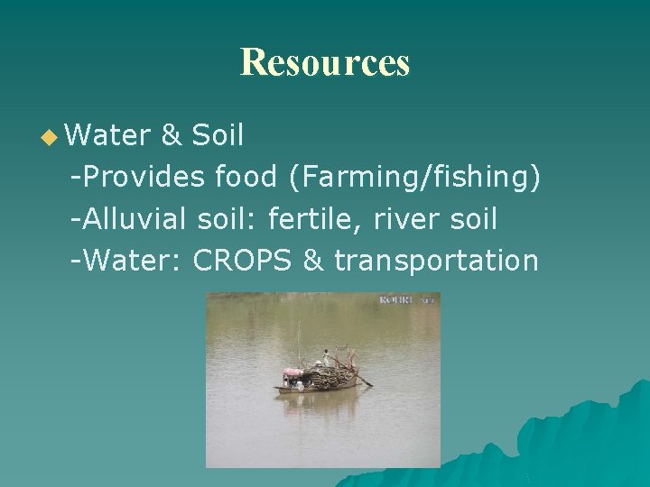 Resources u Water & Soil -Provides food (Farming/fishing) -Alluvial soil: fertile, river soil -Water: