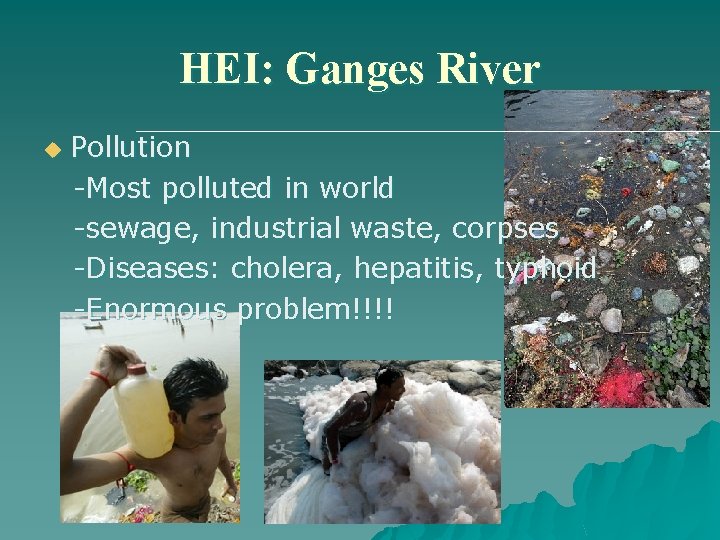 HEI: Ganges River u Pollution -Most polluted in world -sewage, industrial waste, corpses -Diseases: