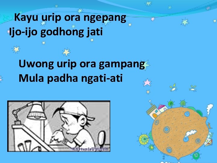  Kayu urip ora ngepang Ijo-ijo godhong jati Uwong urip ora gampang Mula padha