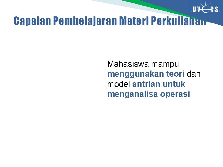 Capaian Pembelajaran Materi Perkuliahan Mahasiswa mampu menggunakan teori dan model antrian untuk menganalisa operasi