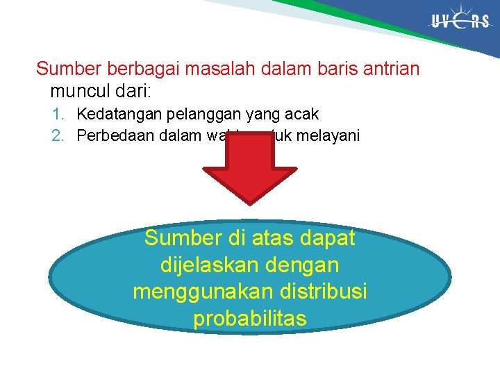 Sumber berbagai masalah dalam baris antrian muncul dari: 1. Kedatangan pelanggan yang acak 2.