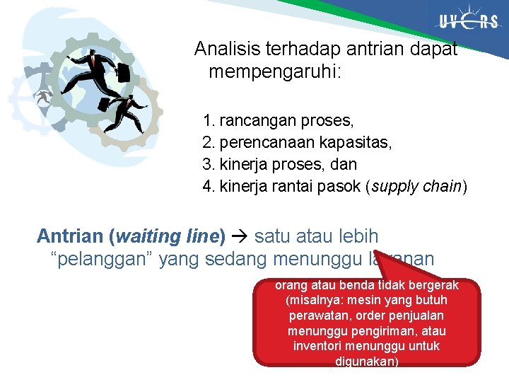 Analisis terhadap antrian dapat mempengaruhi: 1. rancangan proses, 2. perencanaan kapasitas, 3. kinerja proses,