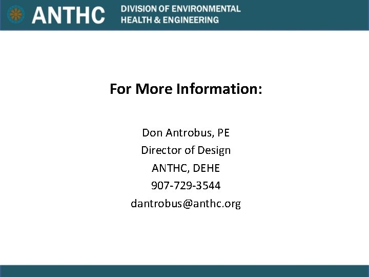 For More Information: Don Antrobus, PE Director of Design ANTHC, DEHE 907 -729 -3544 For More Information: Don Antrobus, PE Director of Design ANTHC, DEHE 907 -729 -3544