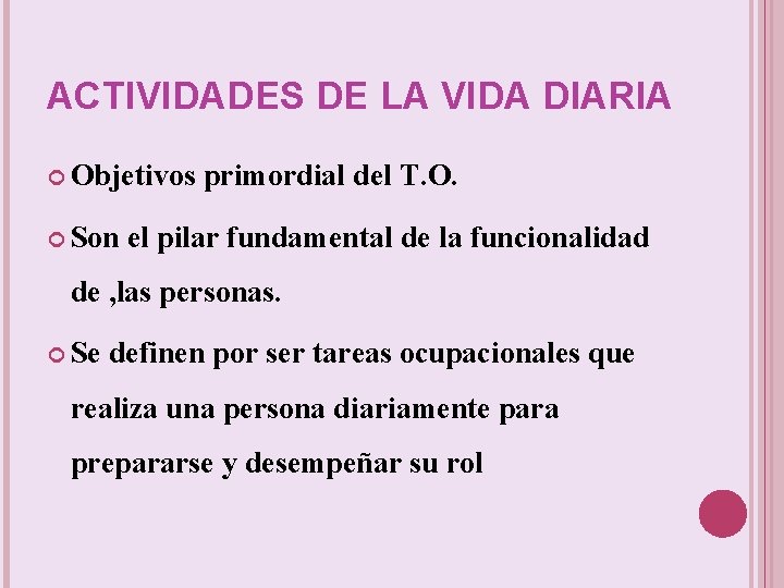 ACTIVIDADES DE LA VIDA DIARIA Objetivos Son primordial del T. O. el pilar fundamental