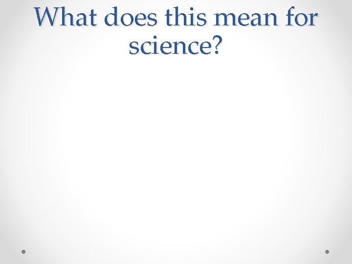 What does this mean for science? What does this mean for science?