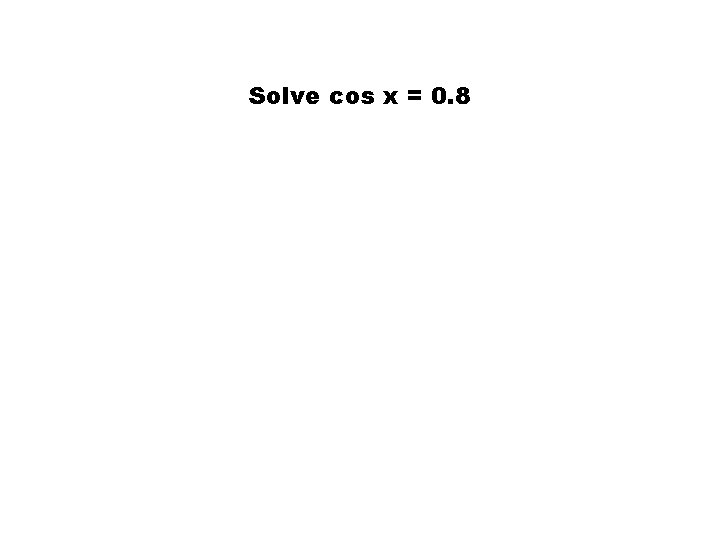 Solve cos x = 0. 8 