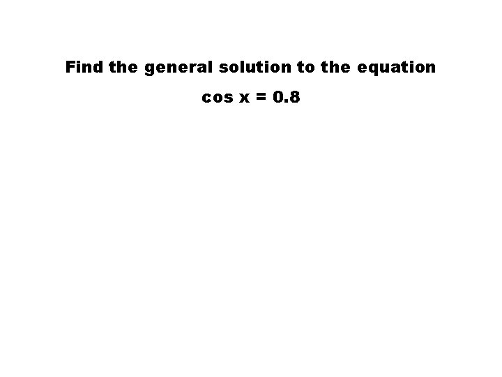 Find the general solution to the equation cos x = 0. 8 