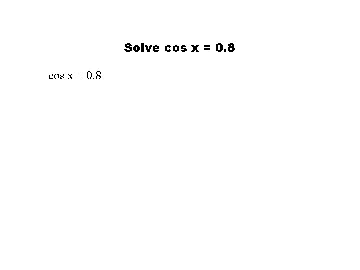 Solve cos x = 0. 8 