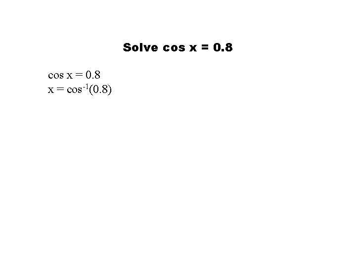 Solve cos x = 0. 8 x = cos-1(0. 8) 