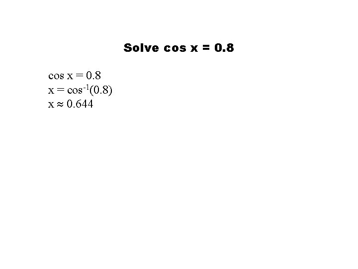 Solve cos x = 0. 8 x = cos-1(0. 8) x 0. 644 