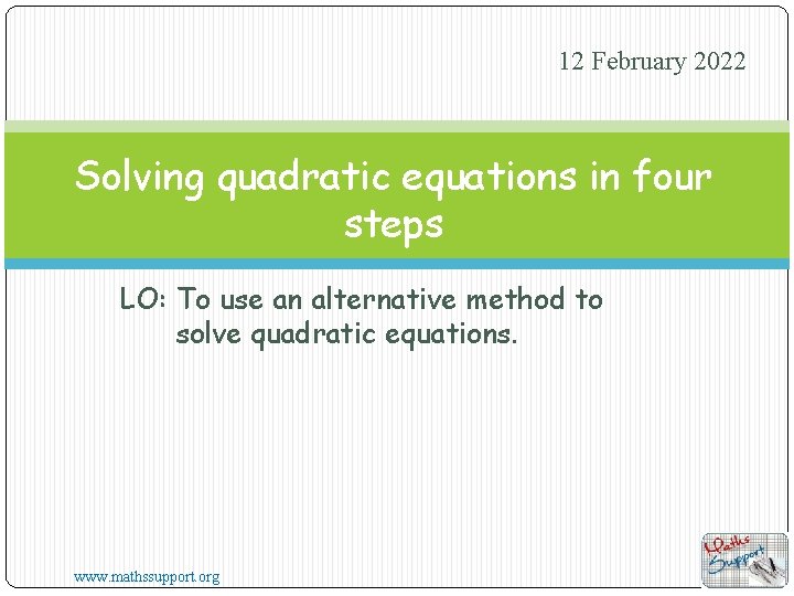 12 February 2022 Solving quadratic equations in four steps LO: To use an alternative