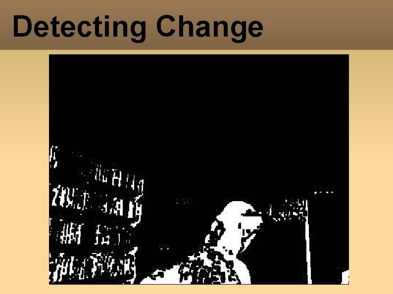 Detecting Change Detecting Change