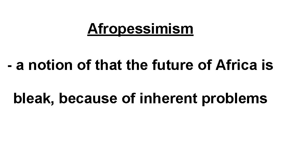 Afropessimism - a notion of that the future of Africa is bleak, because of