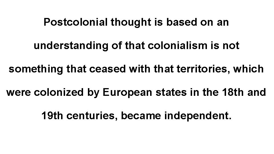 Postcolonial thought is based on an understanding of that colonialism is not something that