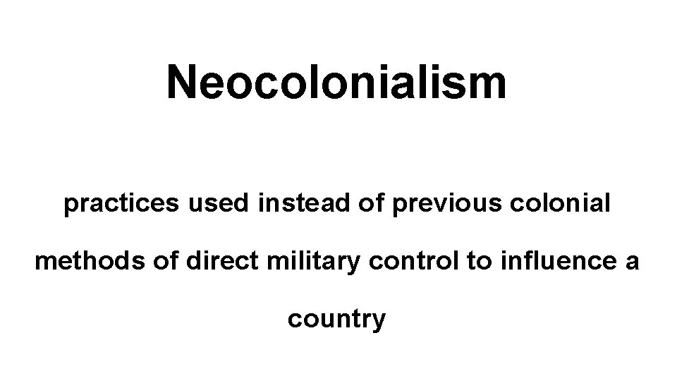 Neocolonialism practices used instead of previous colonial methods of direct military control to influence