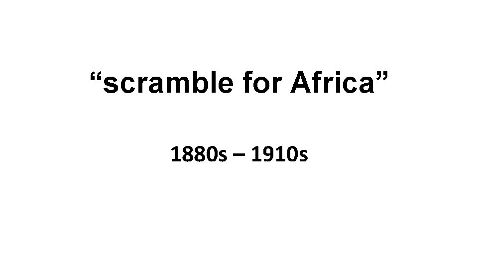 “scramble for Africa” 1880 s – 1910 s 