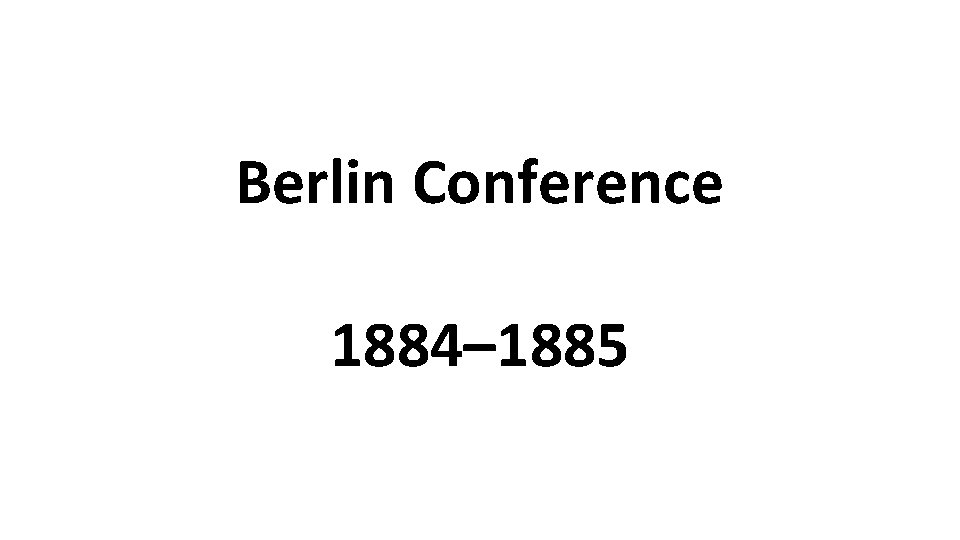 Berlin Conference 1884– 1885 