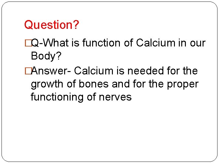 Question? �Q-What is function of Calcium in our Body? �Answer- Calcium is needed for