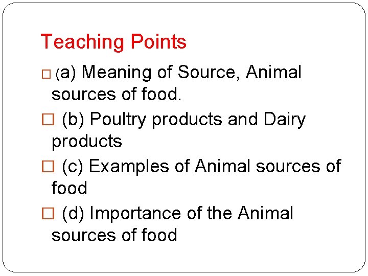 Teaching Points � (a) Meaning of Source, Animal sources of food. � (b) Poultry