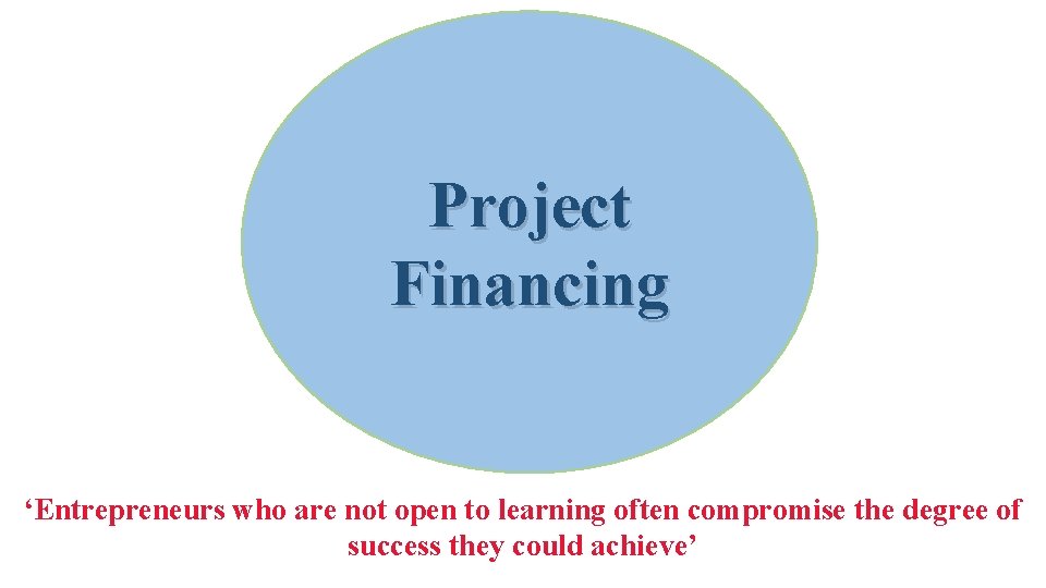 Project Financing ‘Entrepreneurs who are not open to learning often compromise the degree of