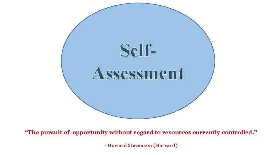 Self. Assessment “The pursuit of opportunity without regard to resources currently controlled. ” -