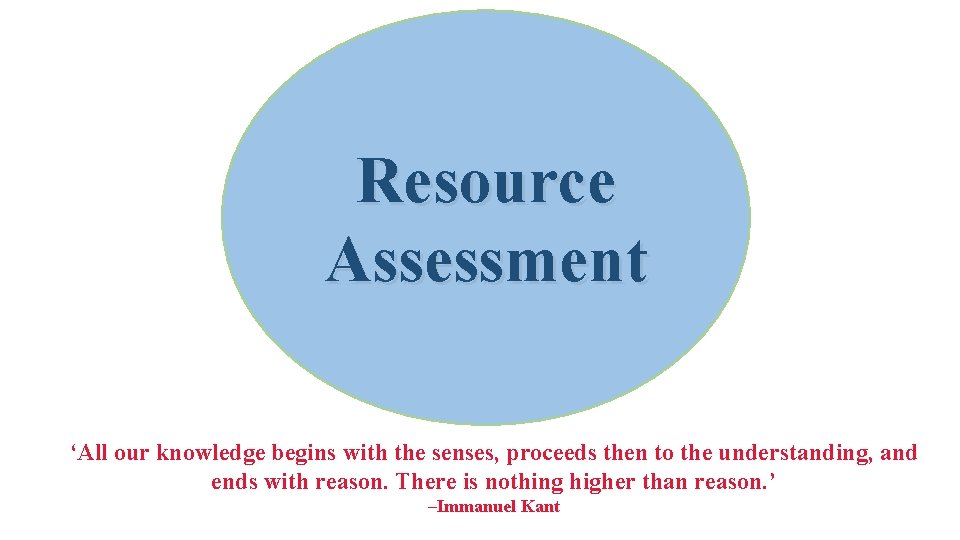 Resource Assessment ‘All our knowledge begins with the senses, proceeds then to the understanding,