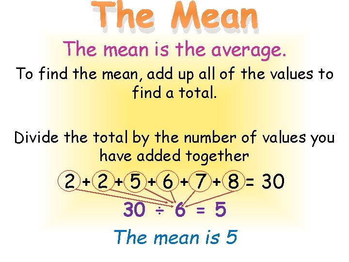 The Mean The mean is the average. To find the mean, add up all