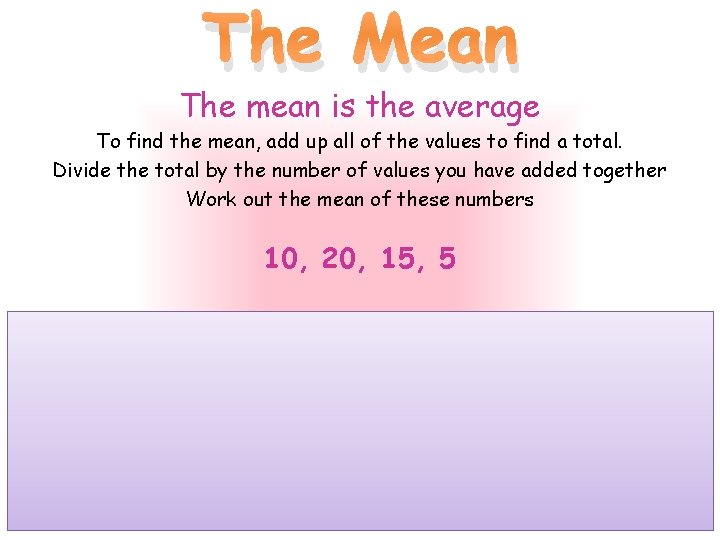 The Mean The mean is the average To find the mean, add up all