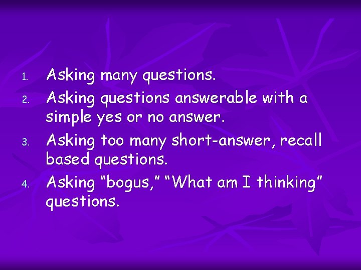 1. 2. 3. 4. Asking many questions. Asking questions answerable with a simple yes