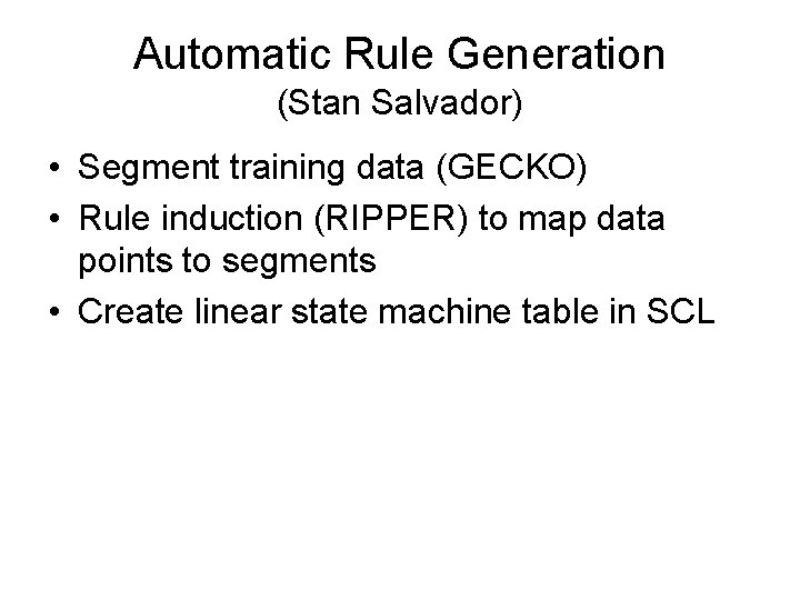 Automatic Rule Generation (Stan Salvador) • Segment training data (GECKO) • Rule induction (RIPPER)