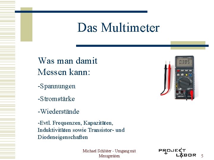 Das Multimeter Was man damit Messen kann: -Spannungen -Stromstärke -Wiederstände -Evtl. Frequenzen, Kapazitäten, Induktivitäten
