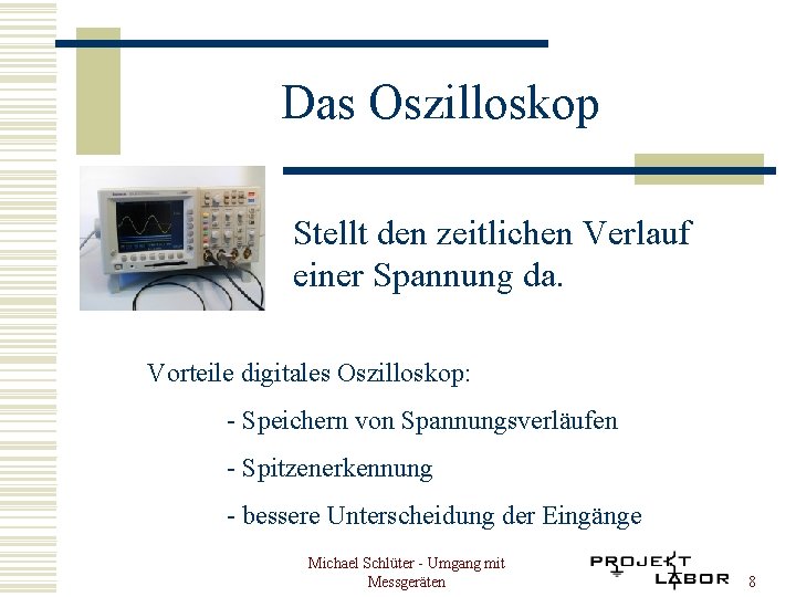 Das Oszilloskop Stellt den zeitlichen Verlauf einer Spannung da. Vorteile digitales Oszilloskop: - Speichern