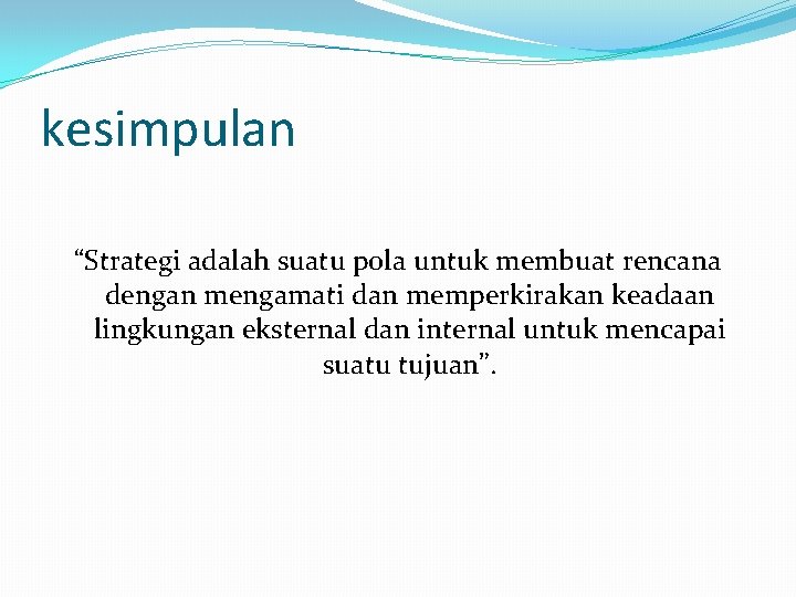 kesimpulan “Strategi adalah suatu pola untuk membuat rencana dengan mengamati dan memperkirakan keadaan lingkungan