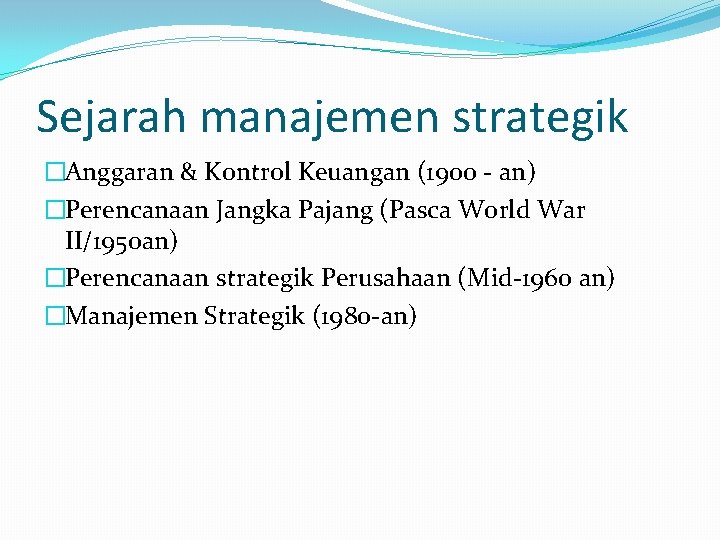 Sejarah manajemen strategik �Anggaran & Kontrol Keuangan (1900 - an) �Perencanaan Jangka Pajang (Pasca