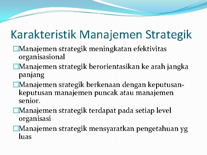 Karakteristik Manajemen Strategik �Manajemen strategik meningkatan efektivitas organisasional �Manajemen strategik berorientasikan ke arah jangka