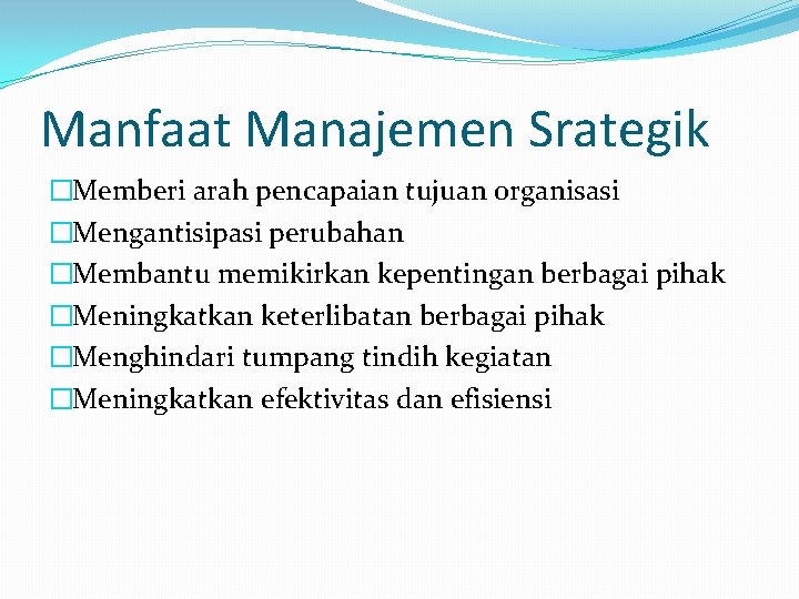 Manfaat Manajemen Srategik �Memberi arah pencapaian tujuan organisasi �Mengantisipasi perubahan �Membantu memikirkan kepentingan berbagai