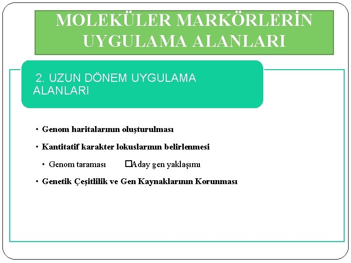 MOLEKÜLER MARKÖRLERİN UYGULAMA ALANLARI 2. UZUN DÖNEM UYGULAMA ALANLARI • Genom haritalarının oluşturulması •