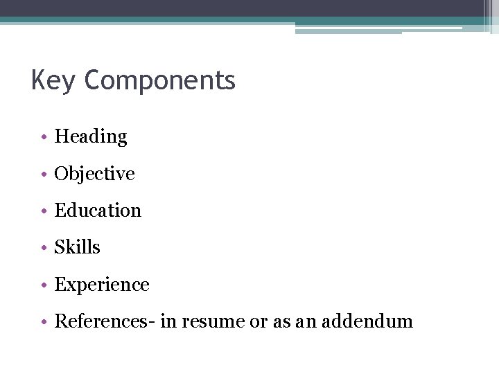Key Components • Heading • Objective • Education • Skills • Experience • References-