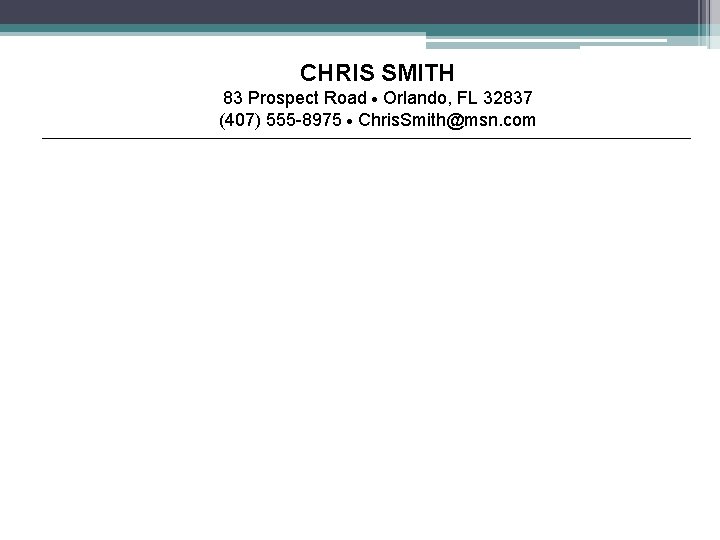 CHRIS SMITH 83 Prospect Road Orlando, FL 32837 (407) 555 -8975 Chris. Smith@msn. com