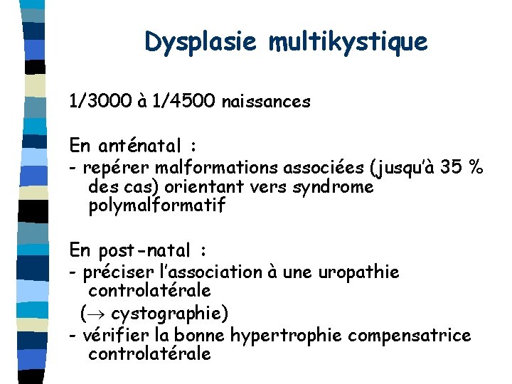 Dysplasie multikystique 1/3000 à 1/4500 naissances En anténatal : - repérer malformations associées (jusqu’à