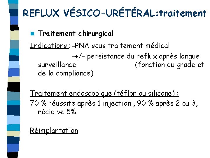 REFLUX VÉSICO-URÉTÉRAL: traitement n Traitement chirurgical Indications : -PNA sous traitement médical -+/- persistance