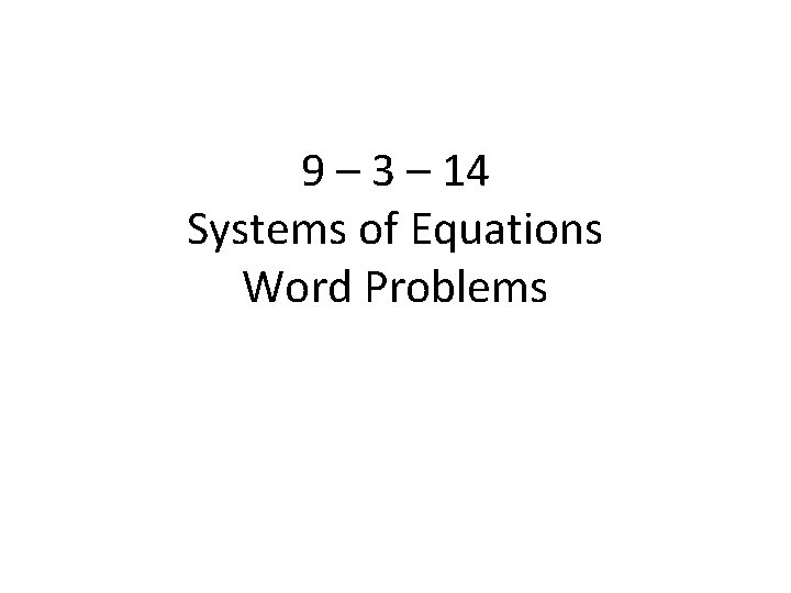 9 – 3 – 14 Systems of Equations Word Problems 